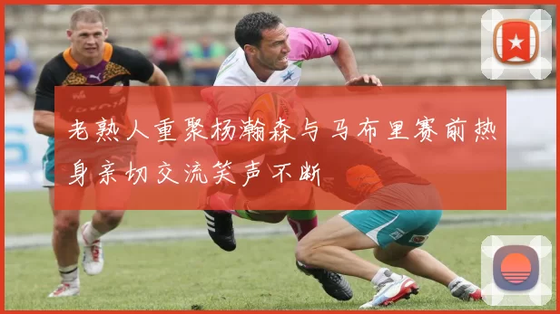 老熟人重聚杨瀚森与马布里赛前热身亲切交流笑声不断