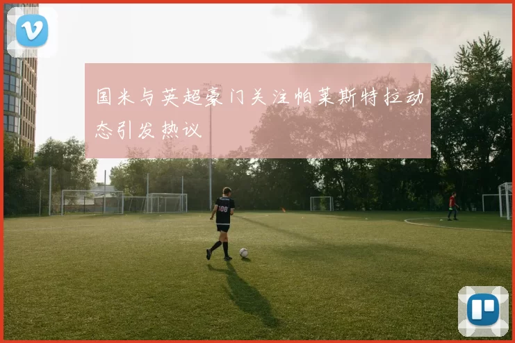 国米与英超豪门关注帕莱斯特拉动态引发热议